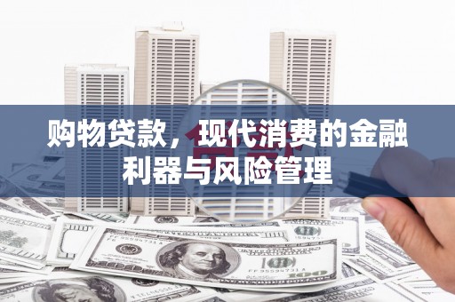 松滋购物贷款，现代消费的金融利器与风险管理