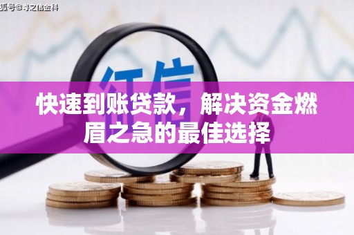 环江快速到账贷款，解决资金燃眉之急的最佳选择