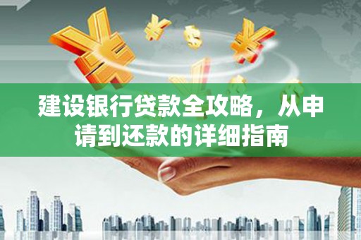 迪庆建设银行贷款全攻略，从申请到还款的详细指南