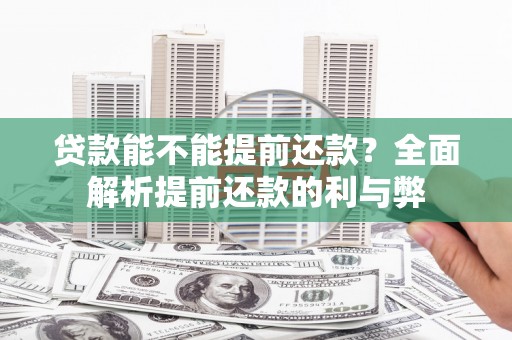 福绵贷款能不能提前还款？全面解析提前还款的利与弊