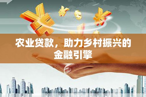江海农业贷款，助力乡村振兴的金融引擎