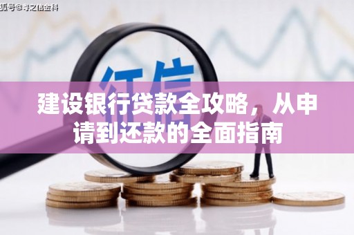 辽源建设银行贷款全攻略，从申请到还款的全面指南