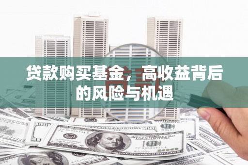 吴忠贷款购买基金，高收益背后的风险与机遇