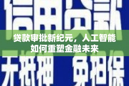 南湖贷款审批新纪元，人工智能如何重塑金融未来