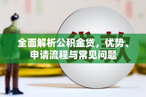 徐水全面解析公积金贷，优势、申请流程与常见问题