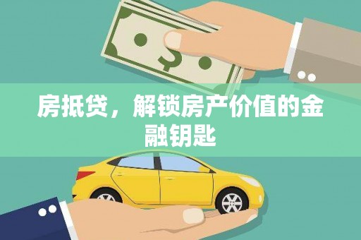 德庆房抵贷，解锁房产价值的金融钥匙