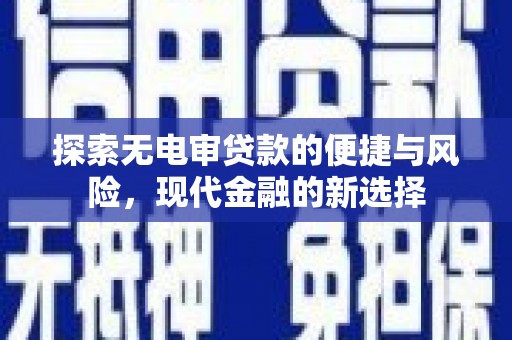 清新探索无电审贷款的便捷与风险，现代金融的新选择