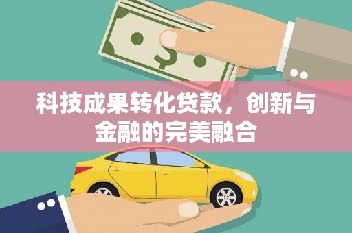 墨江科技成果转化贷款，创新与金融的完美融合