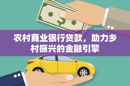 柳河农村商业银行贷款，助力乡村振兴的金融引擎