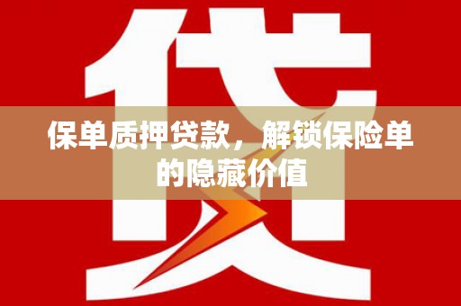 玛曲保单质押贷款，解锁保险单的隐藏价值