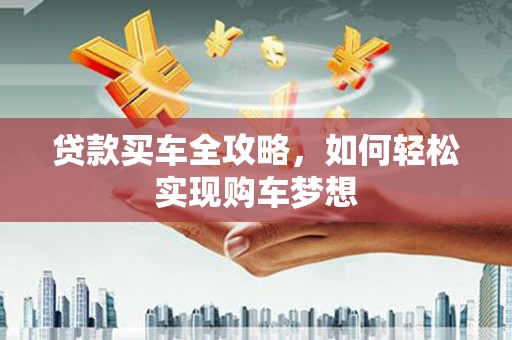 宝塔贷款买车全攻略，如何轻松实现购车梦想