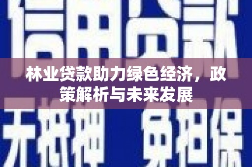 凤凰林业贷款助力绿色经济，政策解析与未来发展