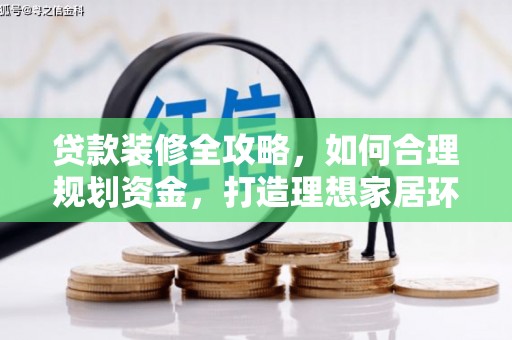 六龟贷款装修全攻略，如何合理规划资金，打造理想家居环境