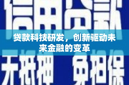 浮梁贷款科技研发，创新驱动未来金融的变革