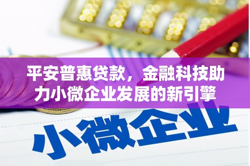 万秀平安普惠贷款，金融科技助力小微企业发展的新引擎