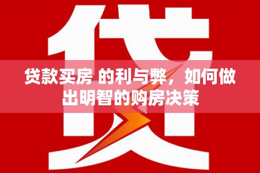 息县贷款买房 的利与弊，如何做出明智的购房决策