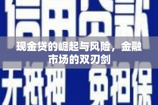 泾河现金贷的崛起与风险，金融市场的双刃剑