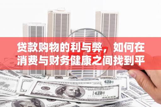 吴桥贷款购物的利与弊，如何在消费与财务健康之间找到平衡