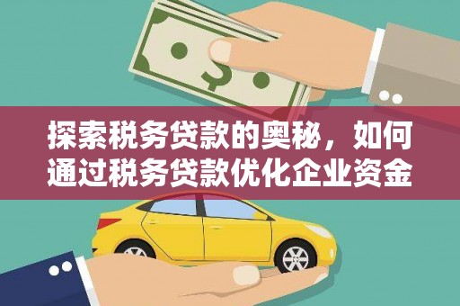 福田探索税务贷款的奥秘，如何通过税务贷款优化企业资金流