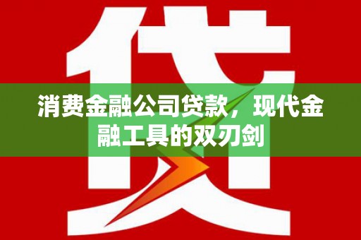 明山消费金融公司贷款，现代金融工具的双刃剑