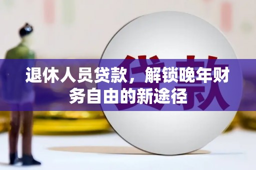 营口退休人员贷款，解锁晚年财务自由的新途径
