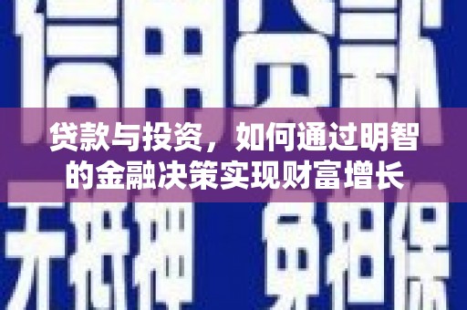 章丘贷款与投资，如何通过明智的金融决策实现财富增长
