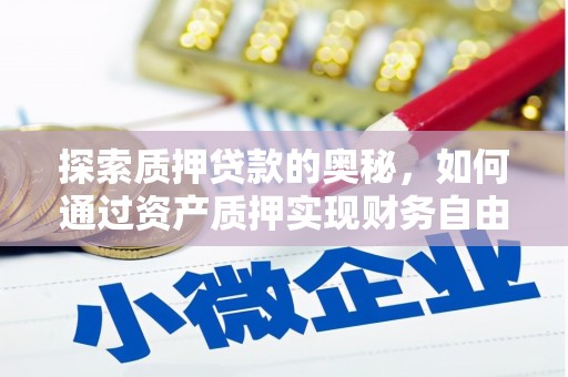 商州探索质押贷款的奥秘，如何通过资产质押实现财务自由