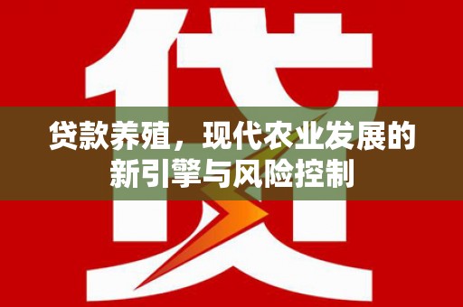 丰都贷款养殖，现代农业发展的新引擎与风险控制