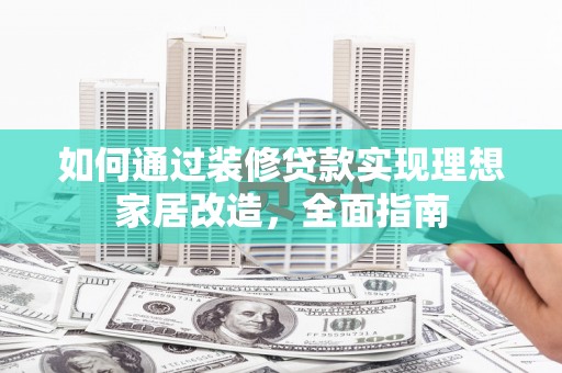 吴桥如何通过装修贷款实现理想家居改造，全面指南