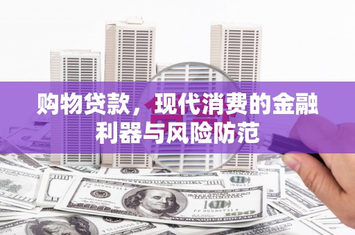吕梁购物贷款，现代消费的金融利器与风险防范
