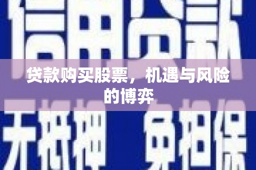 隆昌贷款购买股票，机遇与风险的博弈