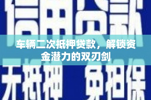木垒车辆二次抵押贷款，解锁资金潜力的双刃剑