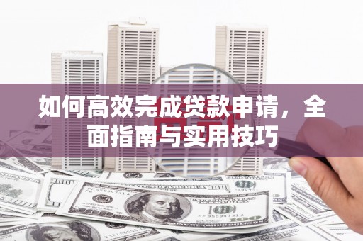 泰顺如何高效完成贷款申请，全面指南与实用技巧