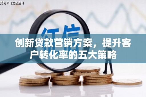 平潭创新贷款营销方案，提升客户转化率的五大策略