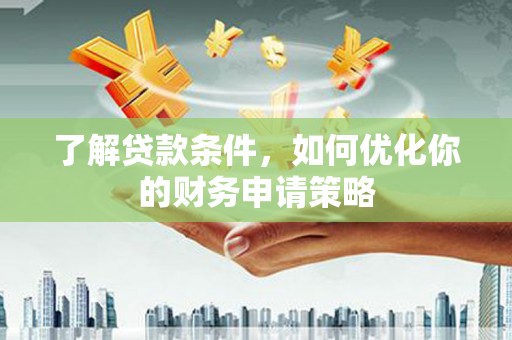 沁县了解贷款条件，如何优化你的财务申请策略