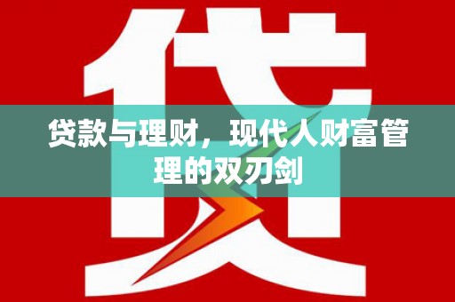 三民贷款与理财，现代人财富管理的双刃剑