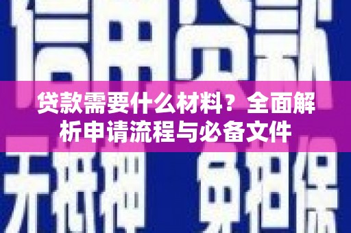 曲阳贷款需要什么材料？全面解析申请流程与必备文件