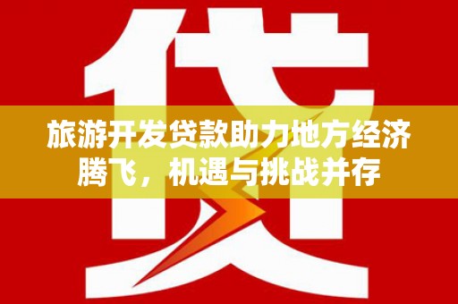 萧县旅游开发贷款助力地方经济腾飞，机遇与挑战并存