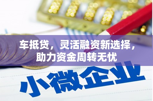 南票车抵贷，灵活融资新选择，助力资金周转无忧