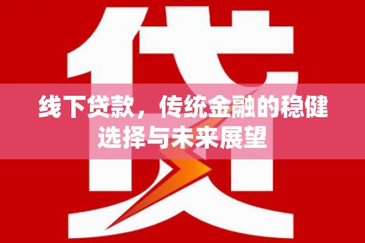 沈河线下贷款，传统金融的稳健选择与未来展望
