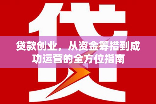 原州贷款创业，从资金筹措到成功运营的全方位指南
