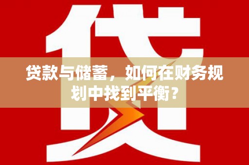 石柱贷款与储蓄，如何在财务规划中找到平衡？