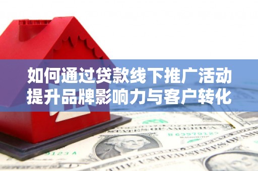红原如何通过贷款线下推广活动提升品牌影响力与客户转化率