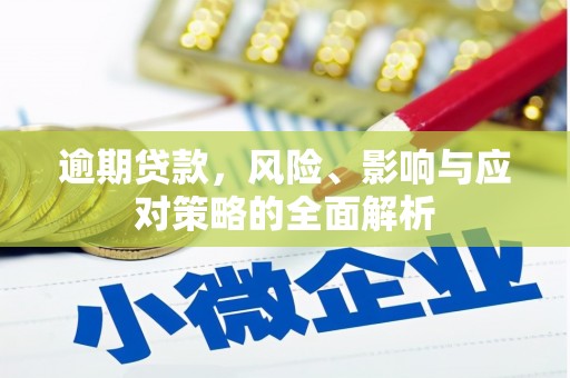 西固逾期贷款，风险、影响与应对策略的全面解析