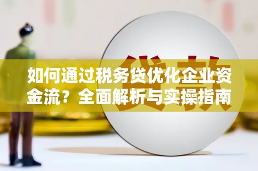 全州如何通过税务贷优化企业资金流？全面解析与实操指南