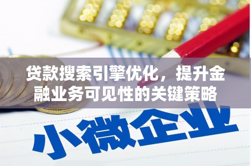 昌都贷款搜索引擎优化，提升金融业务可见性的关键策略