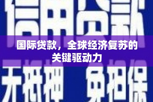 颍东国际贷款，全球经济复苏的关键驱动力