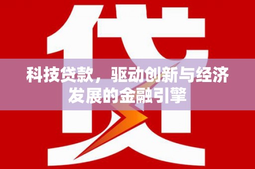 翼城科技贷款，驱动创新与经济发展的金融引擎