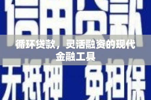高陵循环贷款，灵活融资的现代金融工具