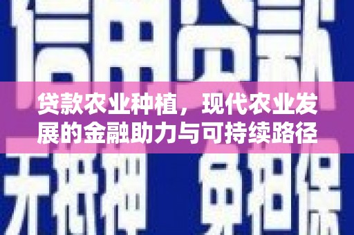 镇安贷款农业种植，现代农业发展的金融助力与可持续路径